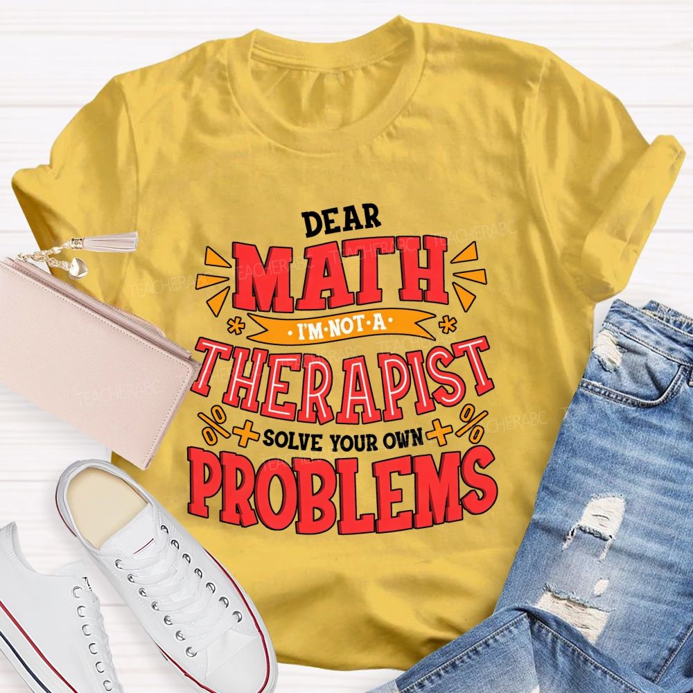 Dear Math I'M Not A Therapist Solve Your Own Problems Teacher T-shirt