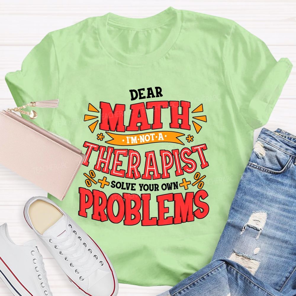 Dear Math I'M Not A Therapist Solve Your Own Problems Teacher T-shirt