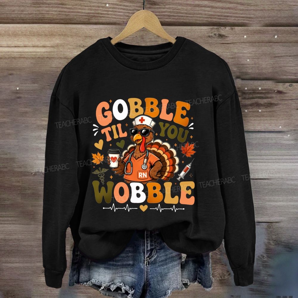 Gobble Til You Wobble Nurse Thanksgiving Sweatshirt