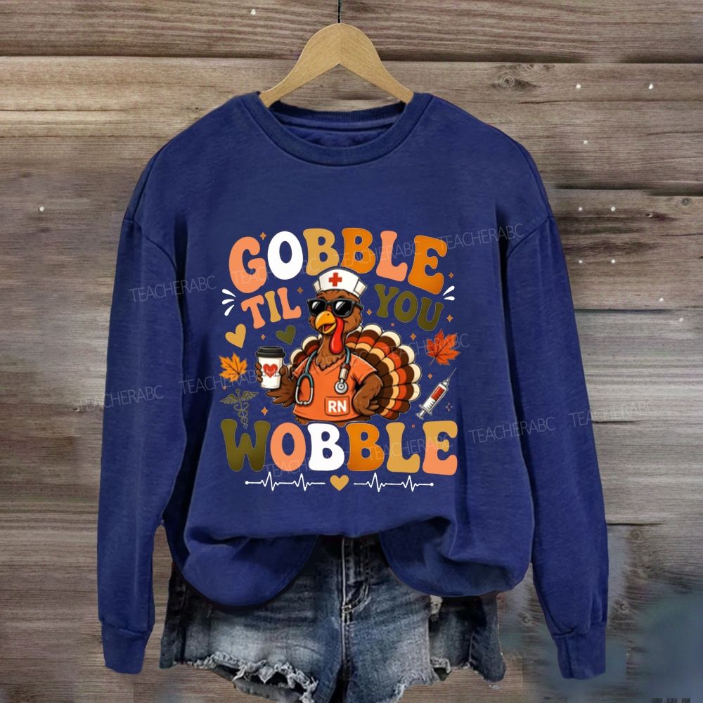 Gobble Til You Wobble Nurse Thanksgiving Sweatshirt
