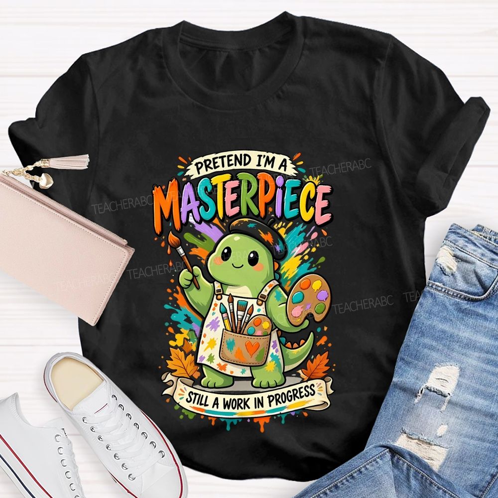 Pretend I'M A Masterpiece Still A Work In Progress Teacher T-shirt