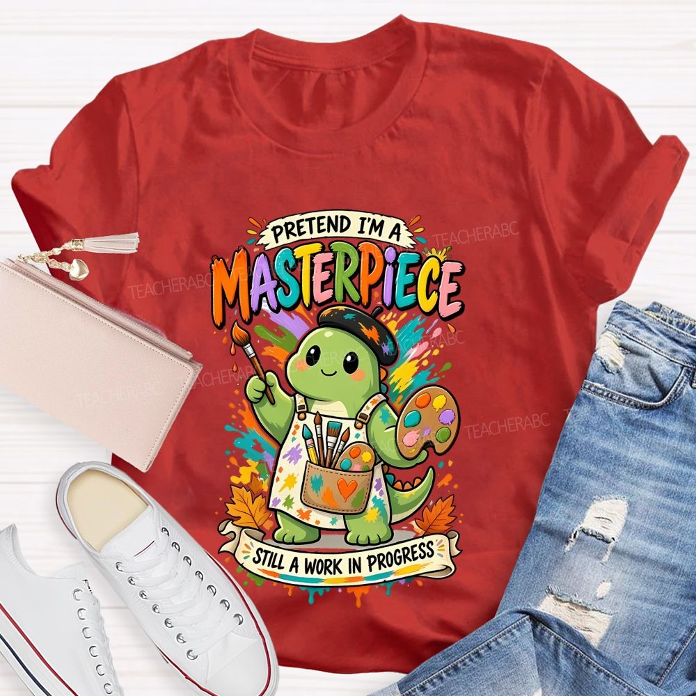 Pretend I'M A Masterpiece Still A Work In Progress Teacher T-shirt