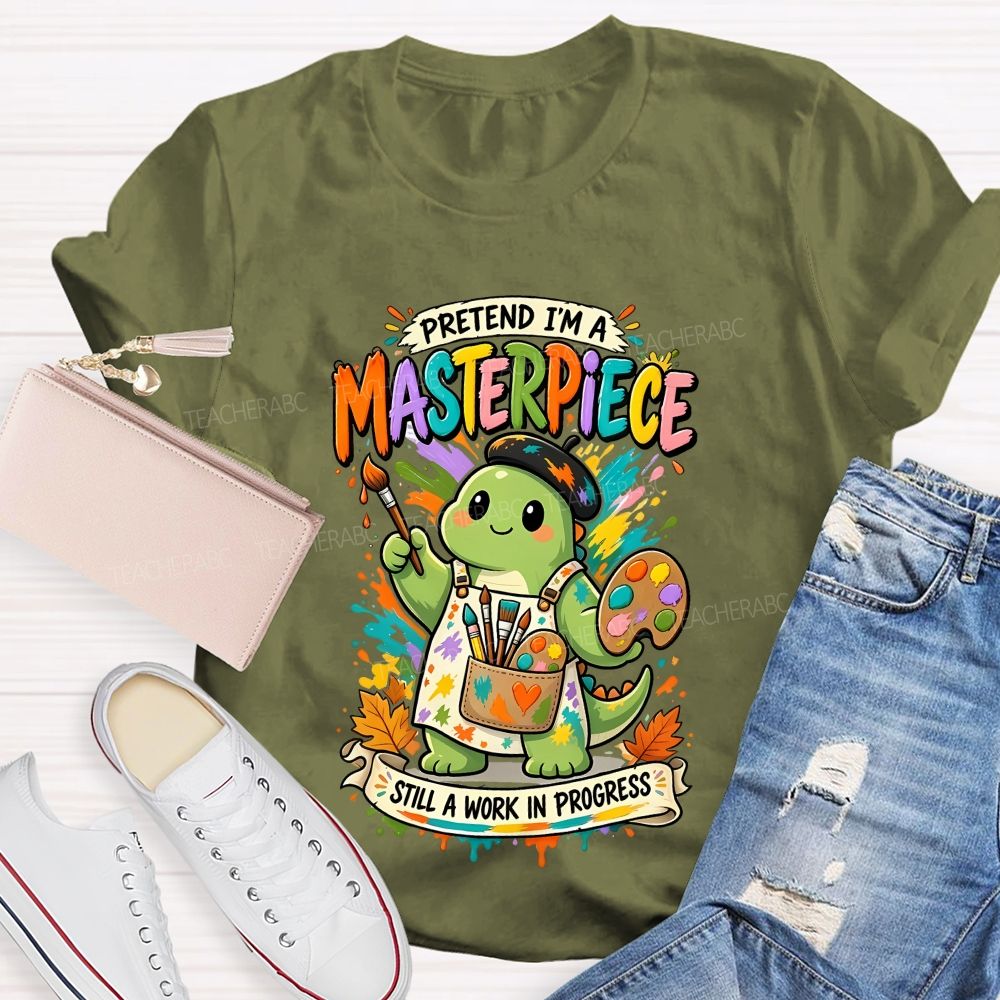 Pretend I'M A Masterpiece Still A Work In Progress Teacher T-shirt