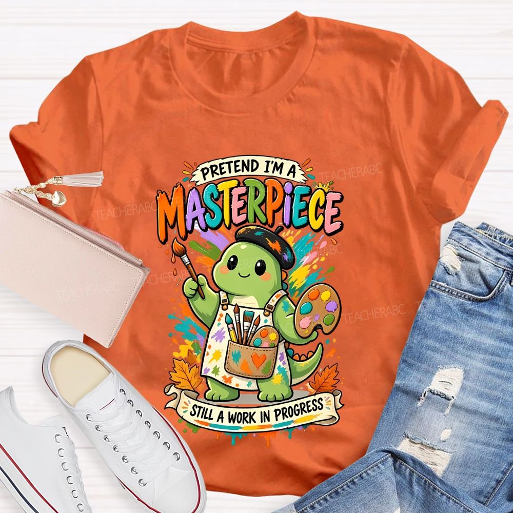 Pretend I'M A Masterpiece Still A Work In Progress Teacher T-shirt