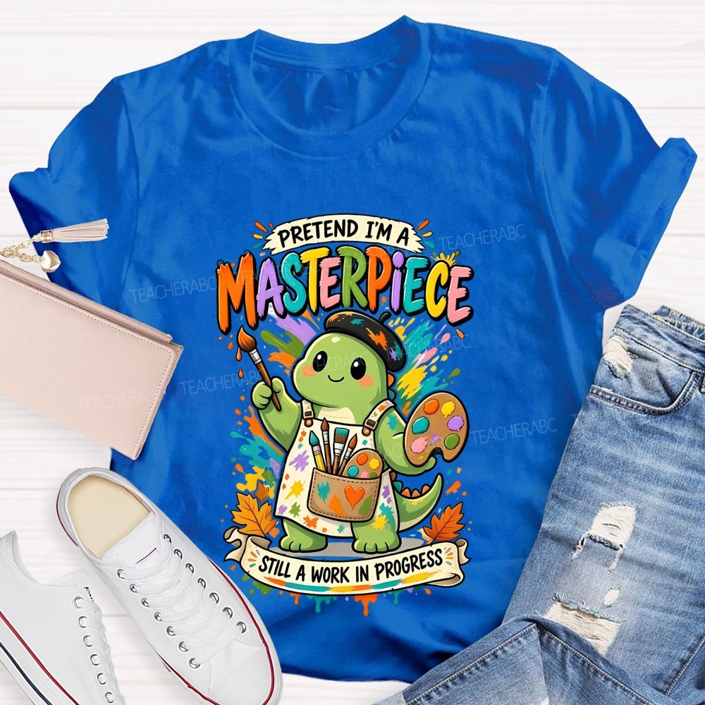 Pretend I'M A Masterpiece Still A Work In Progress Teacher T-shirt