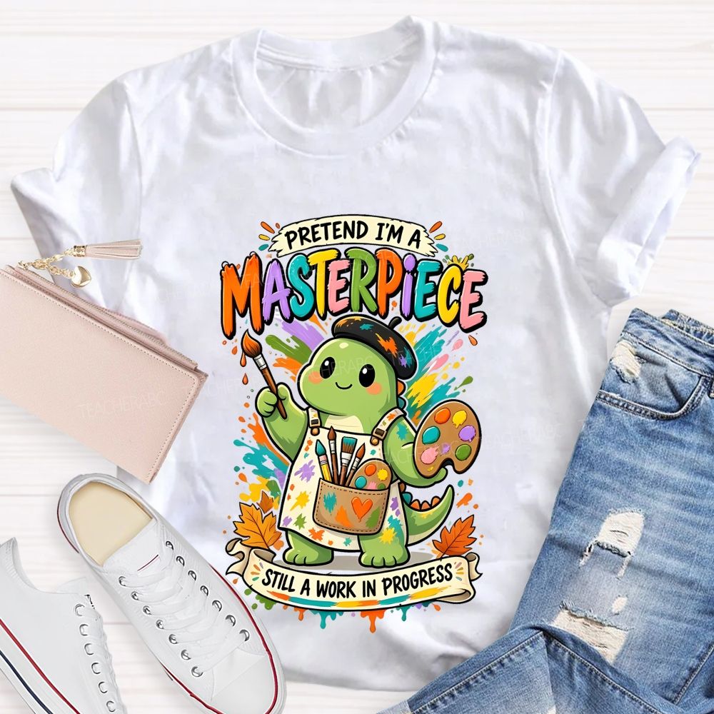 Pretend I'M A Masterpiece Still A Work In Progress Teacher T-shirt
