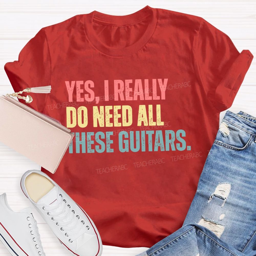 Yes I Really Do Need All These Guitars Teacher T-shirt