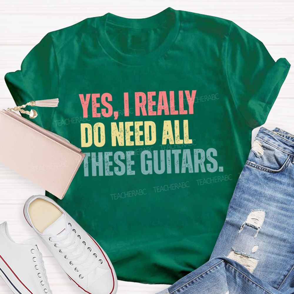 Yes I Really Do Need All These Guitars Teacher T-shirt