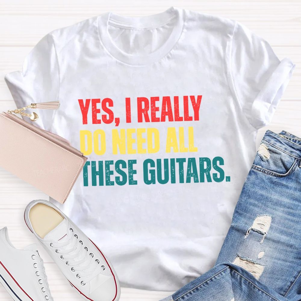 Yes I Really Do Need All These Guitars Teacher T-shirt
