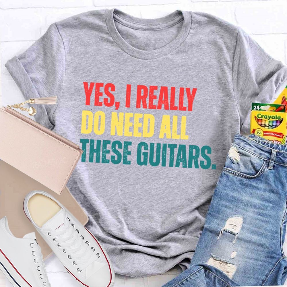 Yes I Really Do Need All These Guitars Teacher T-shirt