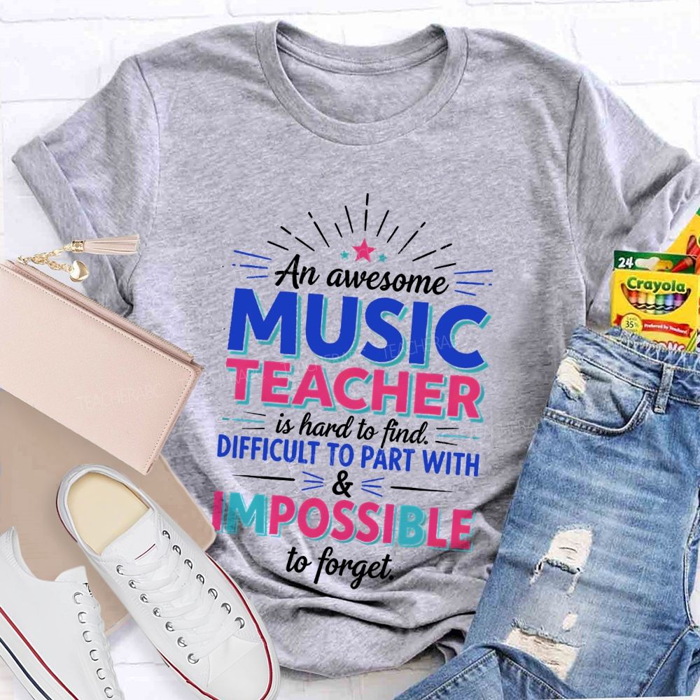 An Awesome Music Teacher Is Hard To Find Difficult To Part With And Impossible To Forget T-shirt