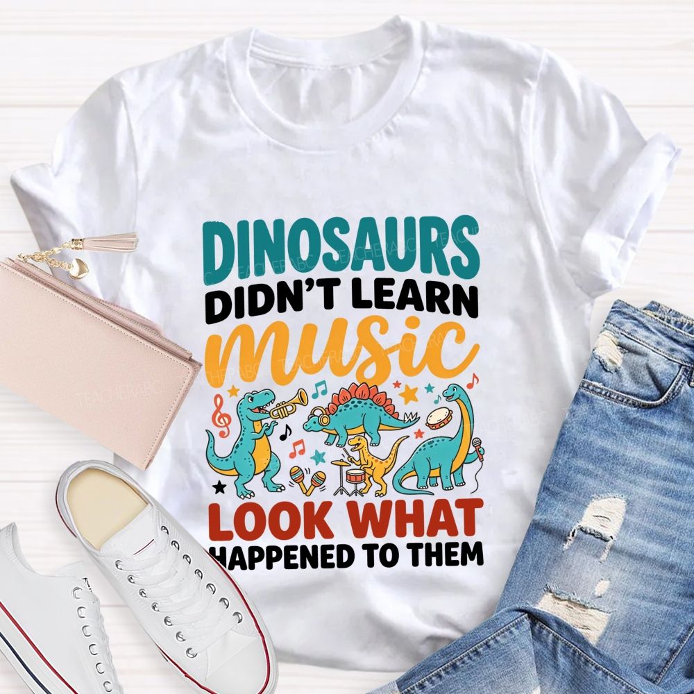 Dinosaurs Didn’T Learn Music Look What Happened To Them Teacher T-shirt