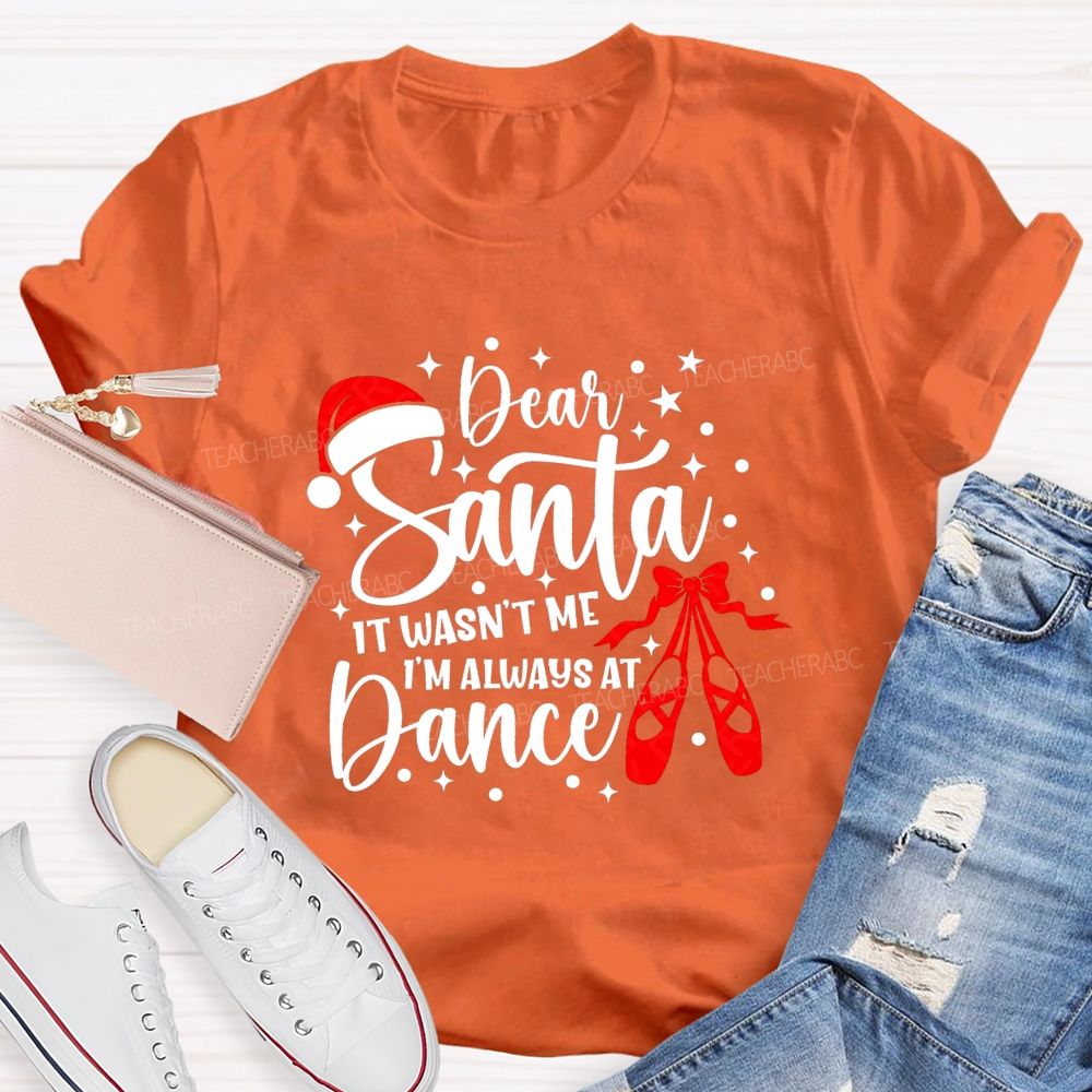 Dear Santa It Wasn't Me I'm Always At Dance Teacher T-shirt