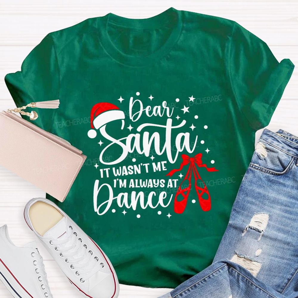 Dear Santa It Wasn't Me I'm Always At Dance Teacher T-shirt