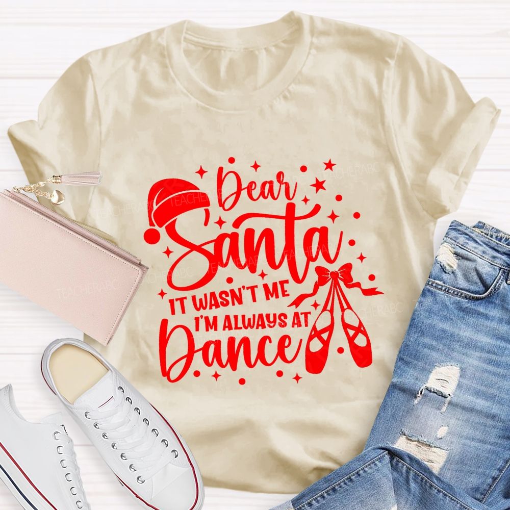 Dear Santa It Wasn't Me I'm Always At Dance Teacher T-shirt