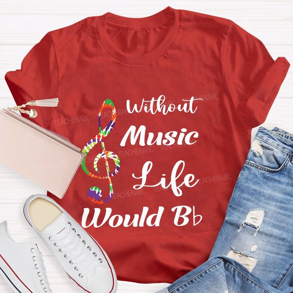 Without Music Life Would B Flat Funny Music Pun Teacher T-shirt