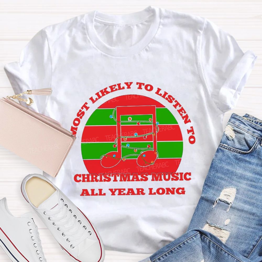 Most Likely To Listen To Christmas Music All Year Long Teacher T-shirt