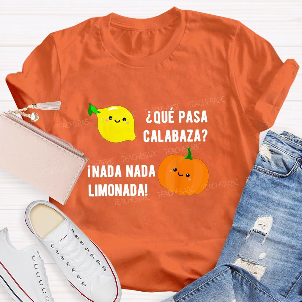 Que Pasa Calabaza Nada Nada Limonada Teacher T-shirt