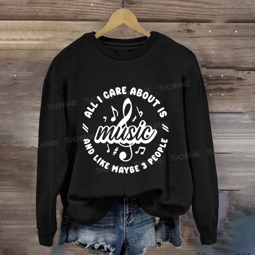 All I Care About Is Music And Like Maybe 3 People Sweatshirt