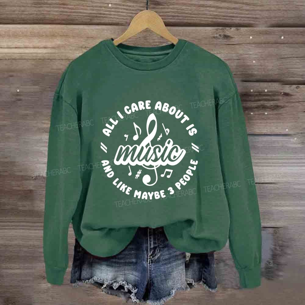 All I Care About Is Music And Like Maybe 3 People Sweatshirt