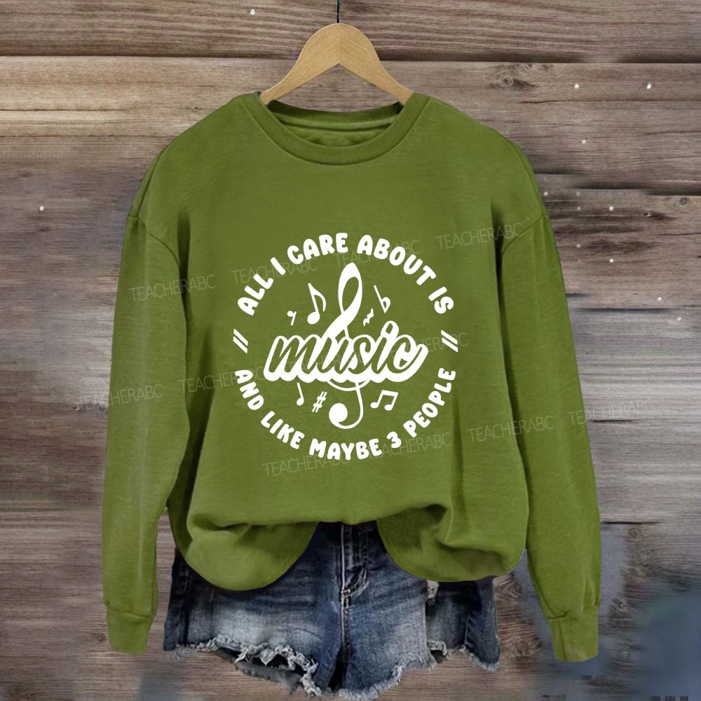 All I Care About Is Music And Like Maybe 3 People Sweatshirt