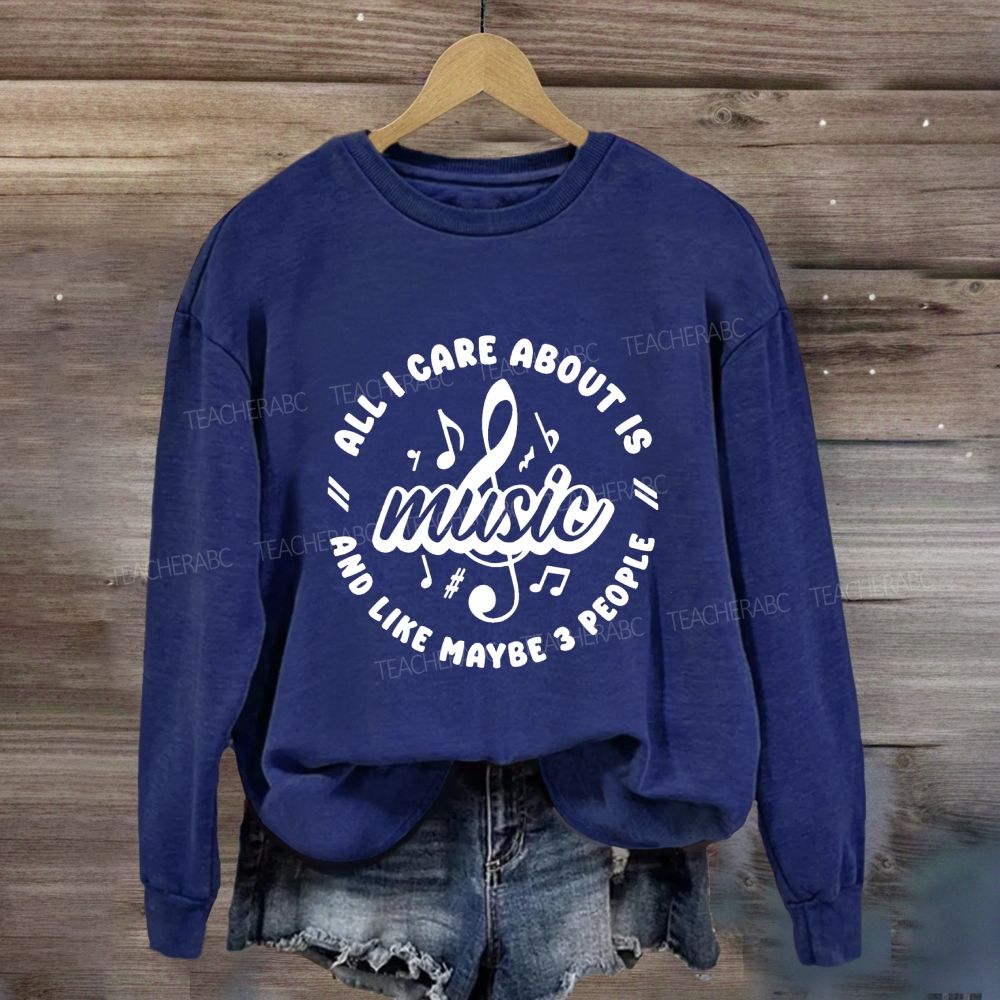 All I Care About Is Music And Like Maybe 3 People Sweatshirt