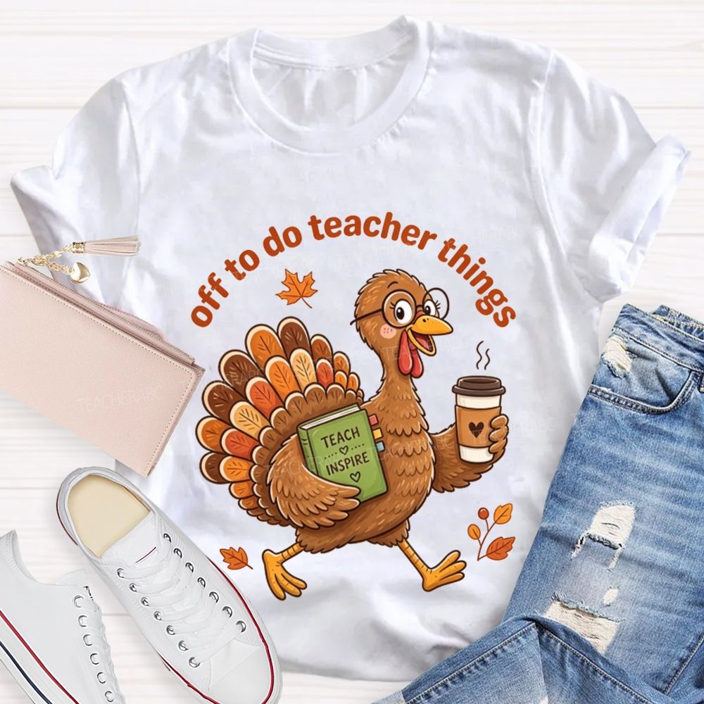 Off To Do Teacher Things Thanksgiving Turkey Teacher T-shirt