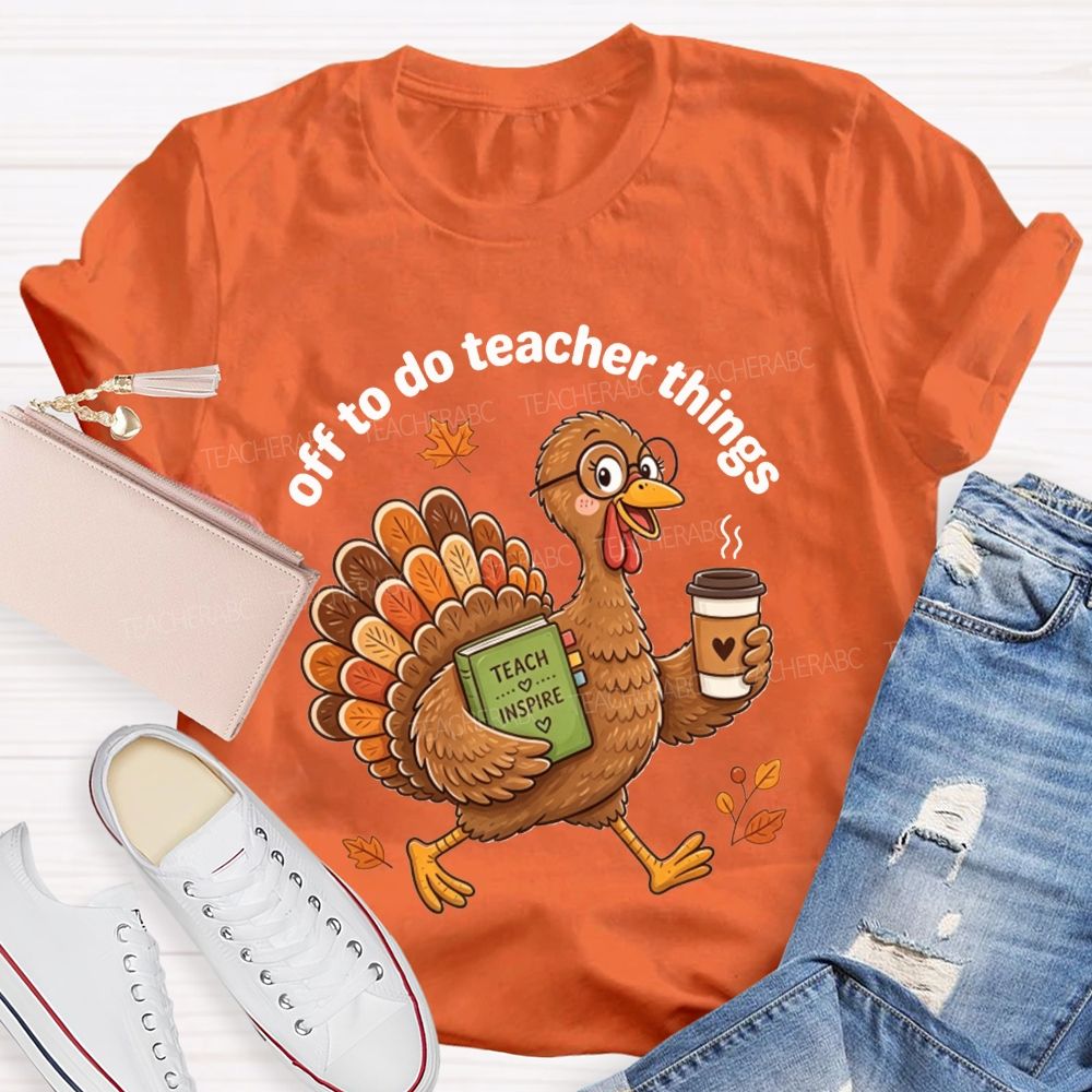Off To Do Teacher Things Thanksgiving Turkey Teacher T-shirt