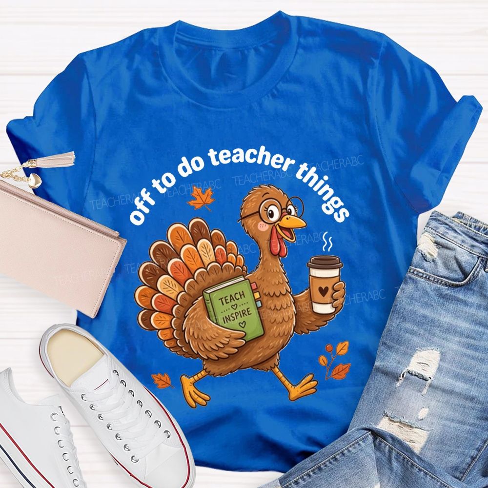 Off To Do Teacher Things Thanksgiving Turkey Teacher T-shirt