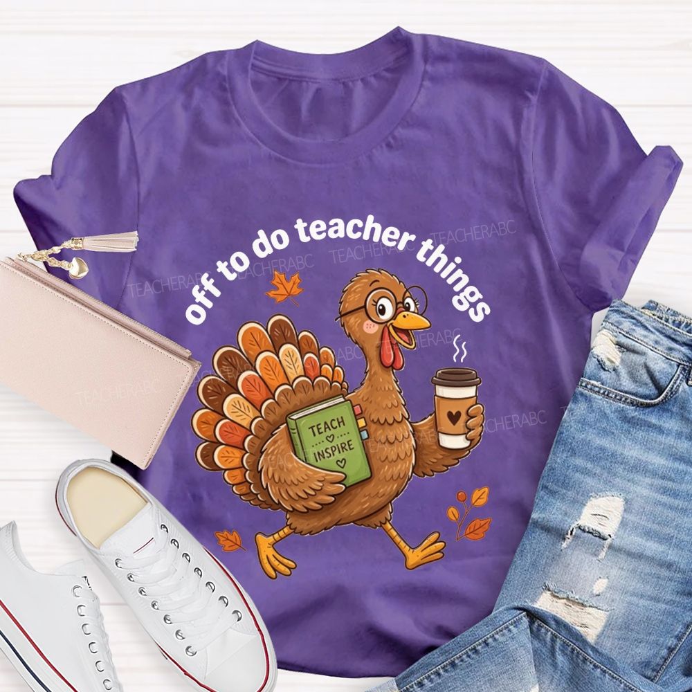 Off To Do Teacher Things Thanksgiving Turkey Teacher T-shirt