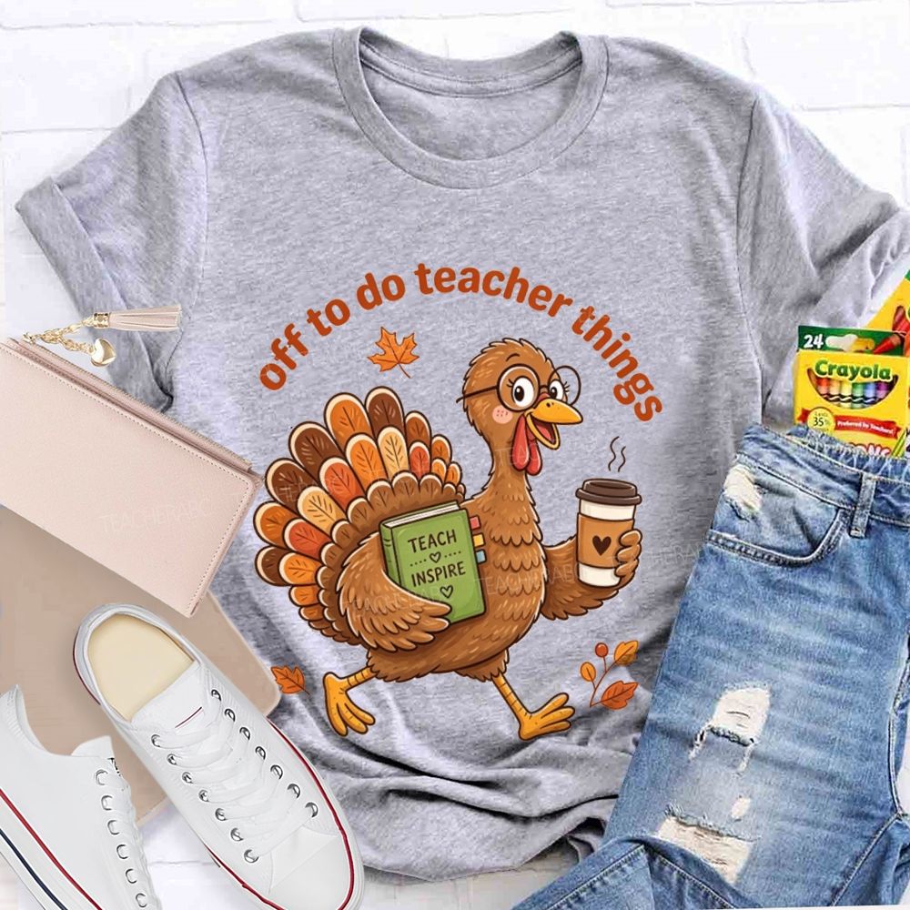 Off To Do Teacher Things Thanksgiving Turkey Teacher T-shirt