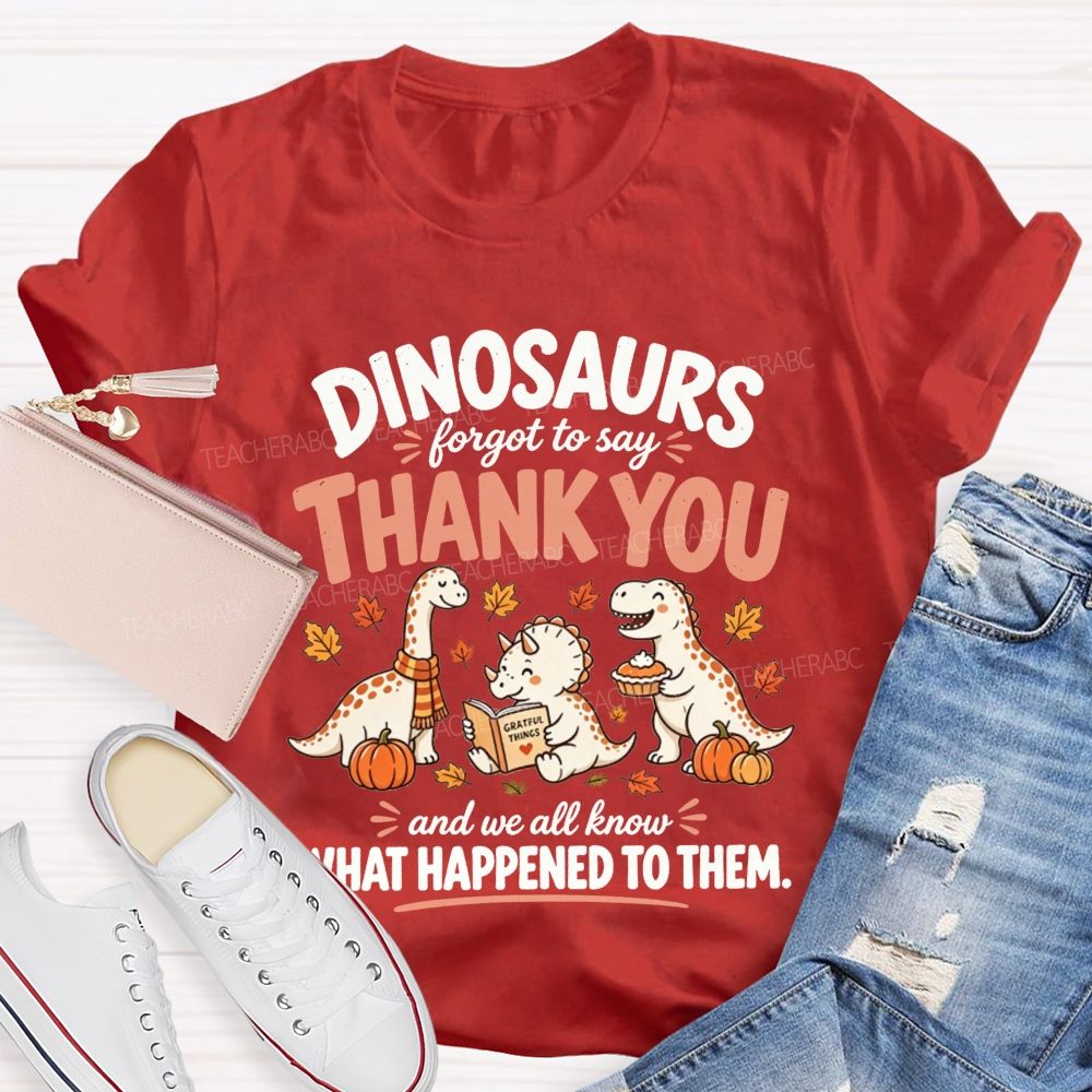 Dinosaurs Forgot To Say Thank You And We All Know What Happened To Them T-shirt
