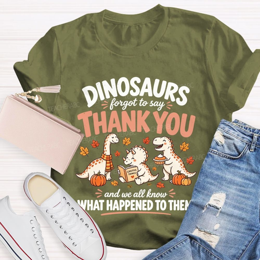 Dinosaurs Forgot To Say Thank You And We All Know What Happened To Them T-shirt