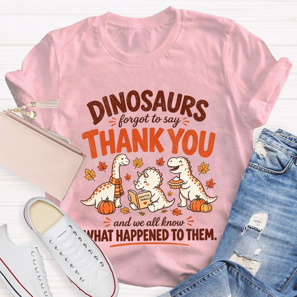 Dinosaurs Forgot To Say Thank You And We All Know What Happened To Them T-shirt