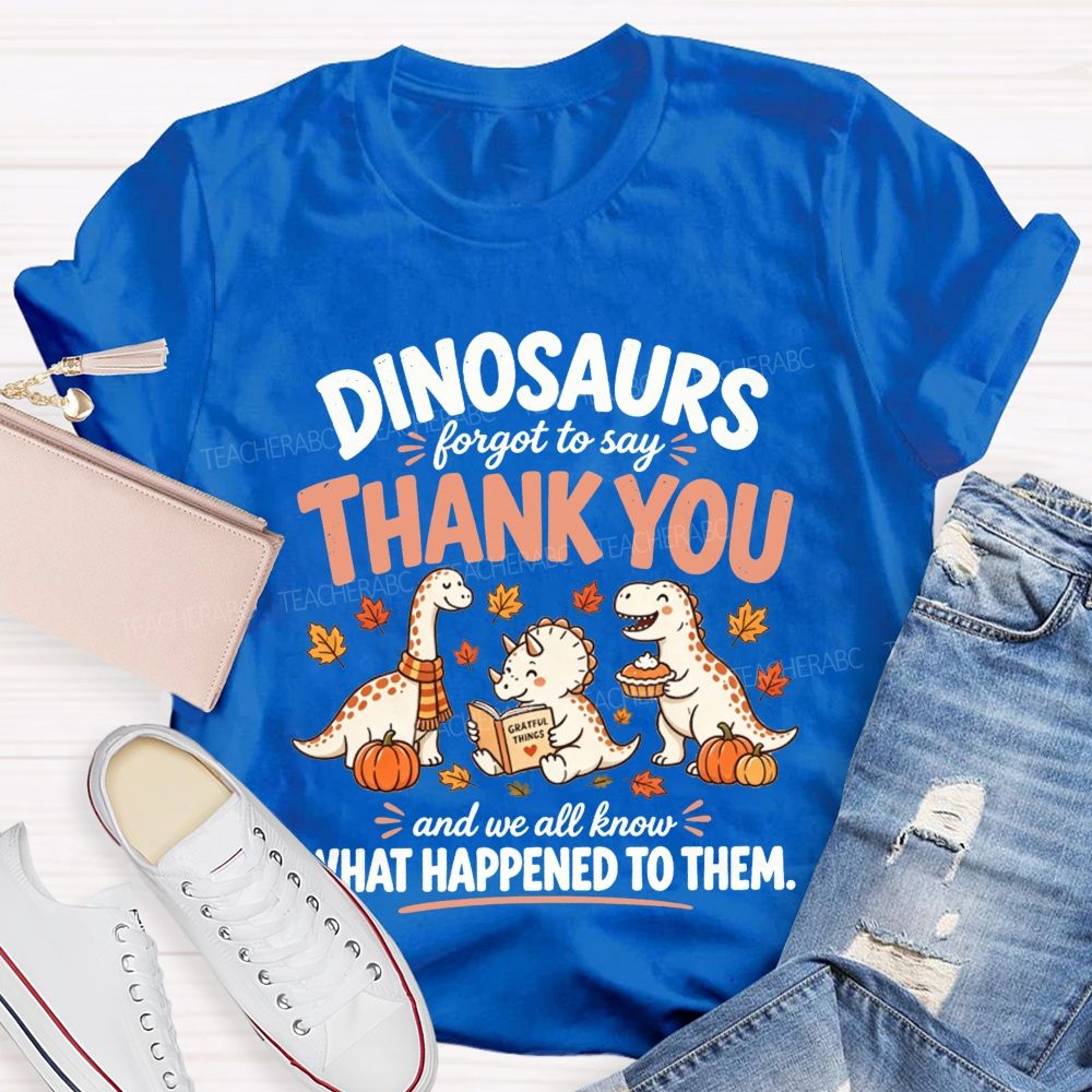 Dinosaurs Forgot To Say Thank You And We All Know What Happened To Them T-shirt