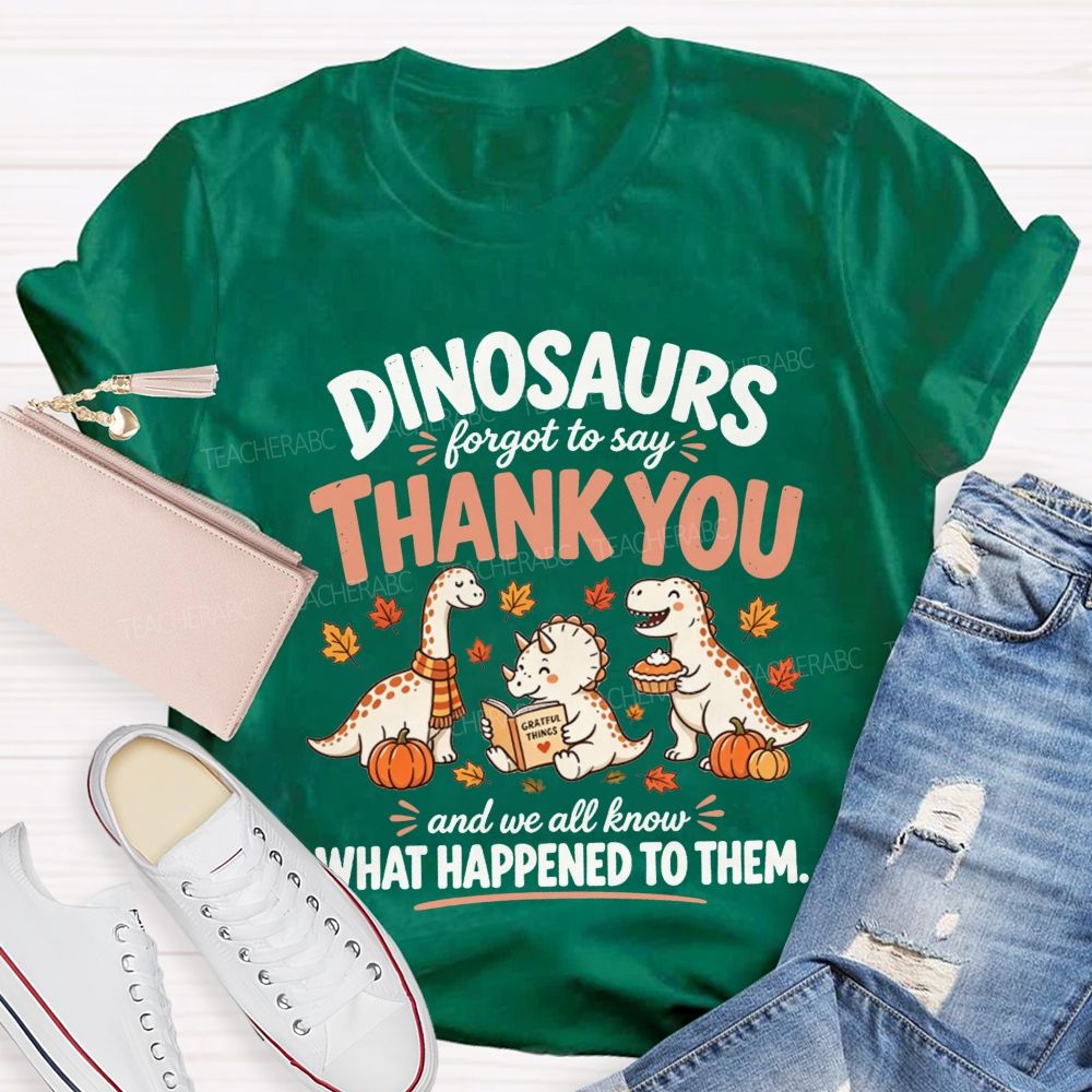Dinosaurs Forgot To Say Thank You And We All Know What Happened To Them T-shirt