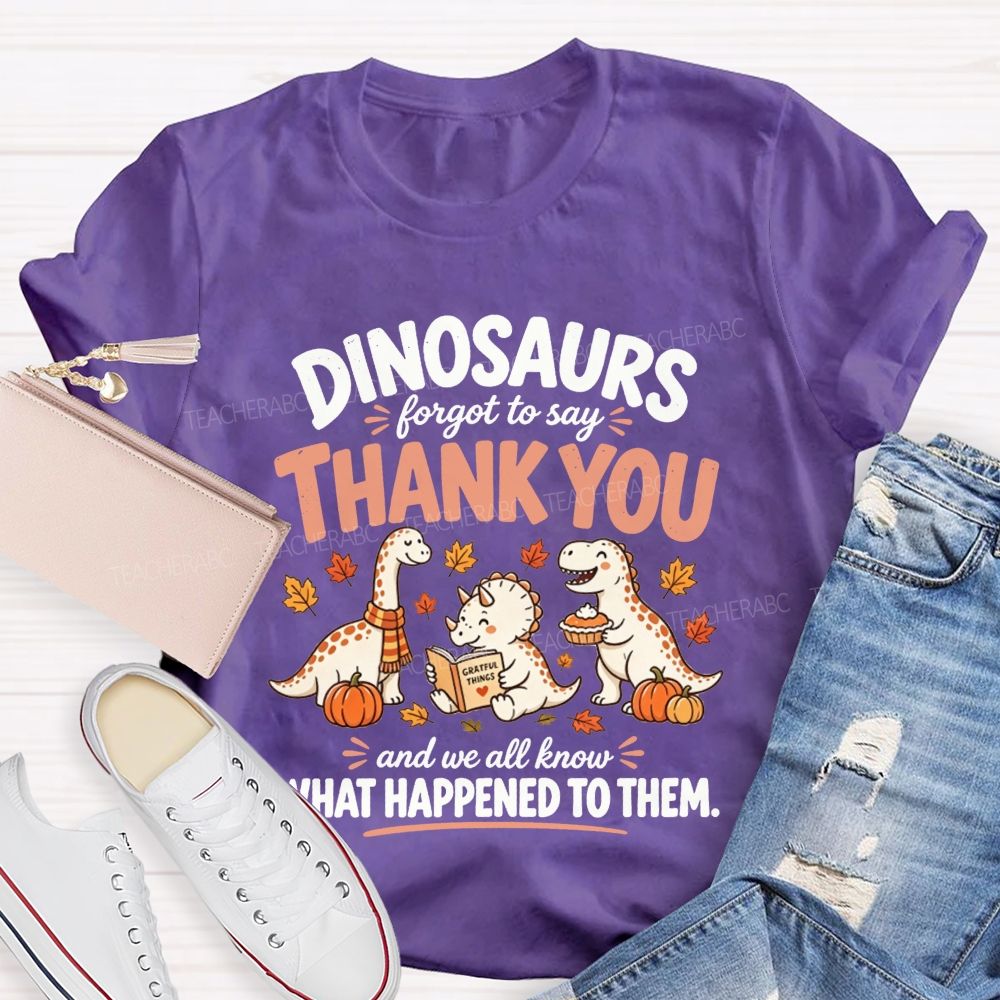 Dinosaurs Forgot To Say Thank You And We All Know What Happened To Them T-shirt