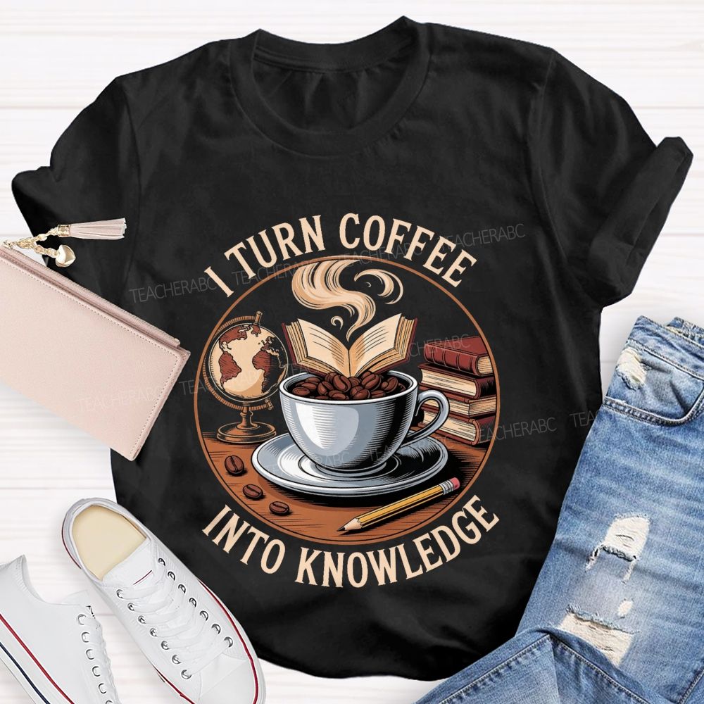 I Turn Coffee Into Knowledge Teacher T-shirt