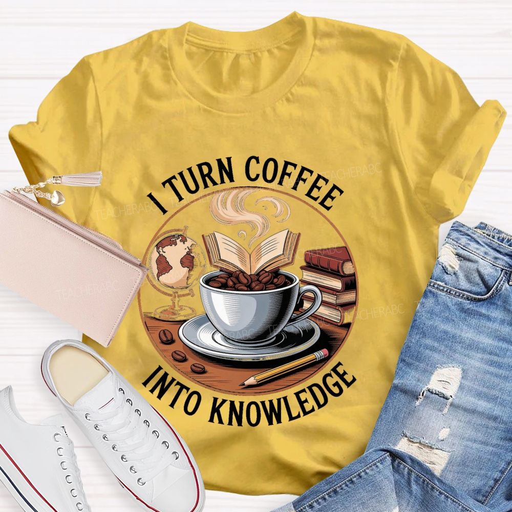 I Turn Coffee Into Knowledge Teacher T-shirt