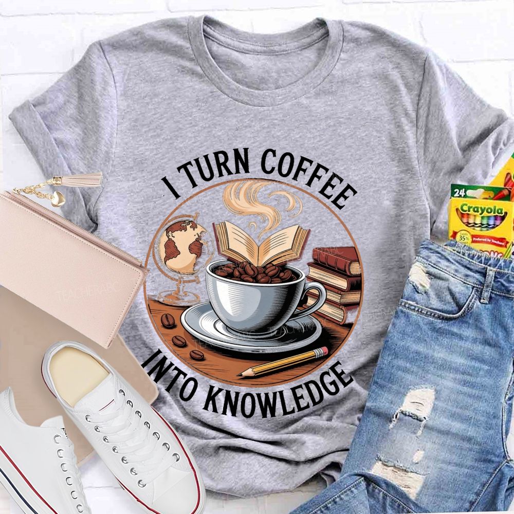 I Turn Coffee Into Knowledge Teacher T-shirt