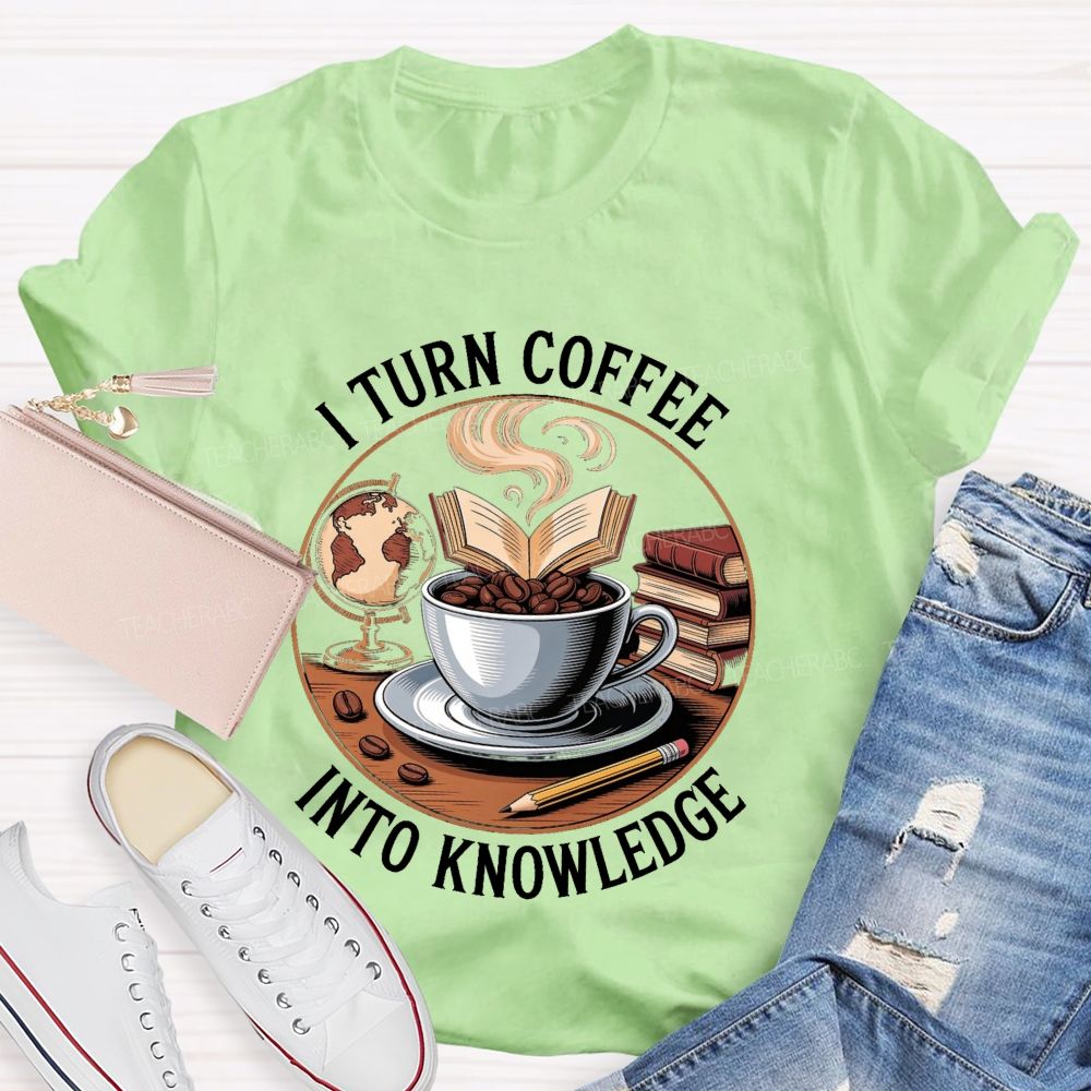 I Turn Coffee Into Knowledge Teacher T-shirt