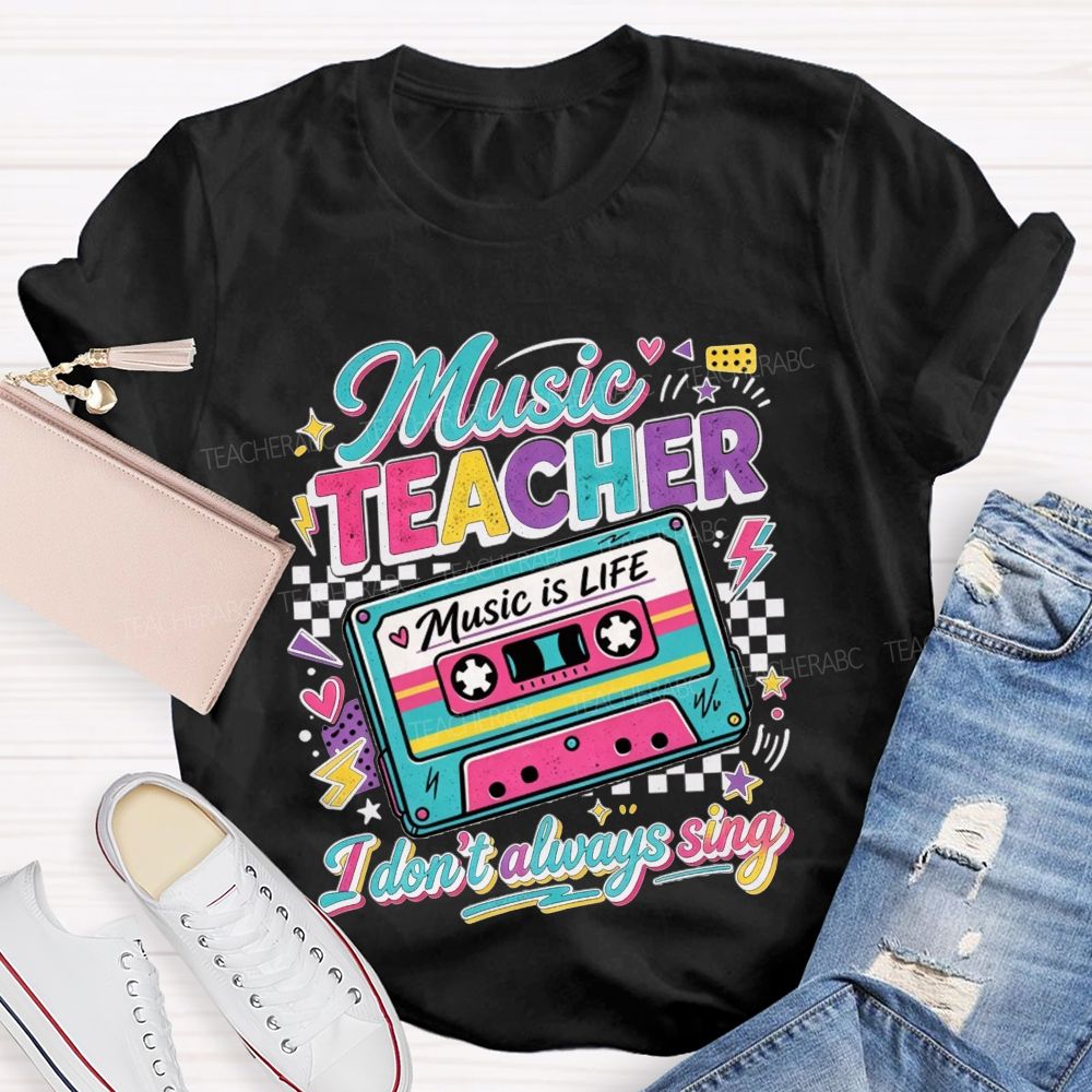 Music Teacher Music Is Life I Don'T Always Sing Teacher T-shirt
