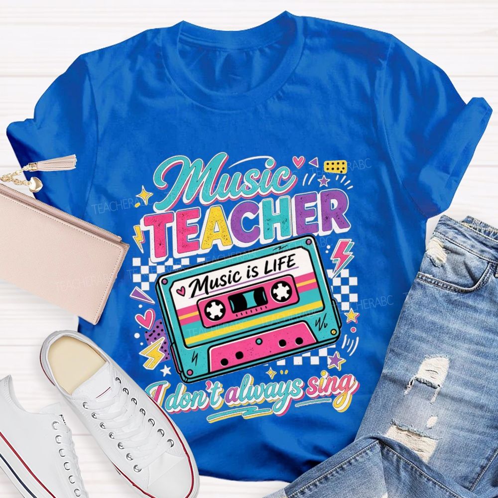 Music Teacher Music Is Life I Don'T Always Sing Teacher T-shirt
