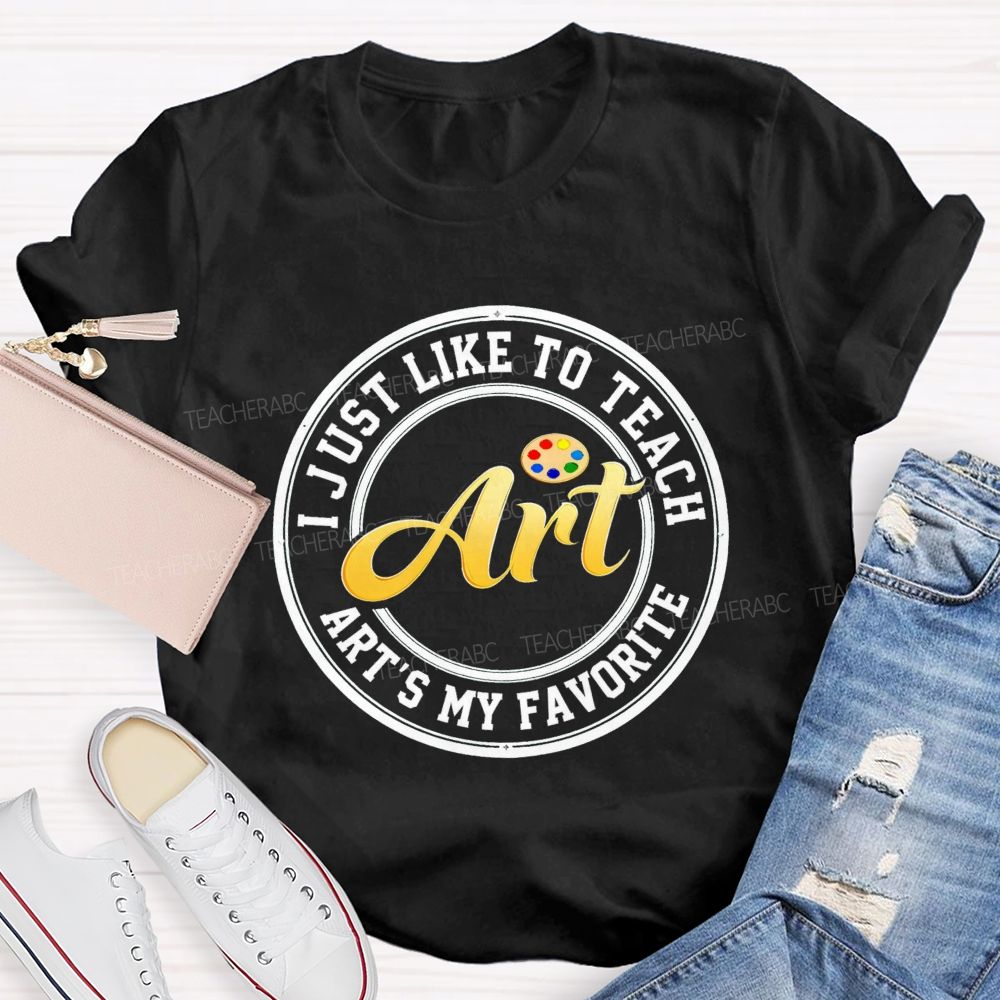 I Just Like To Teach Art Art'S My Favorite Teacher T-Shirt