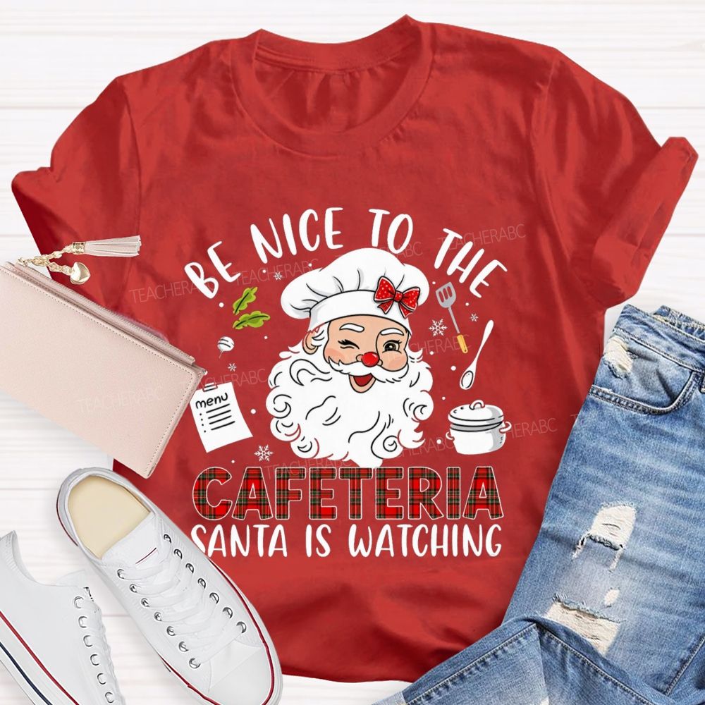 Be Nice To The Cafeteria Santa Is Watching Teacher T-Shirt