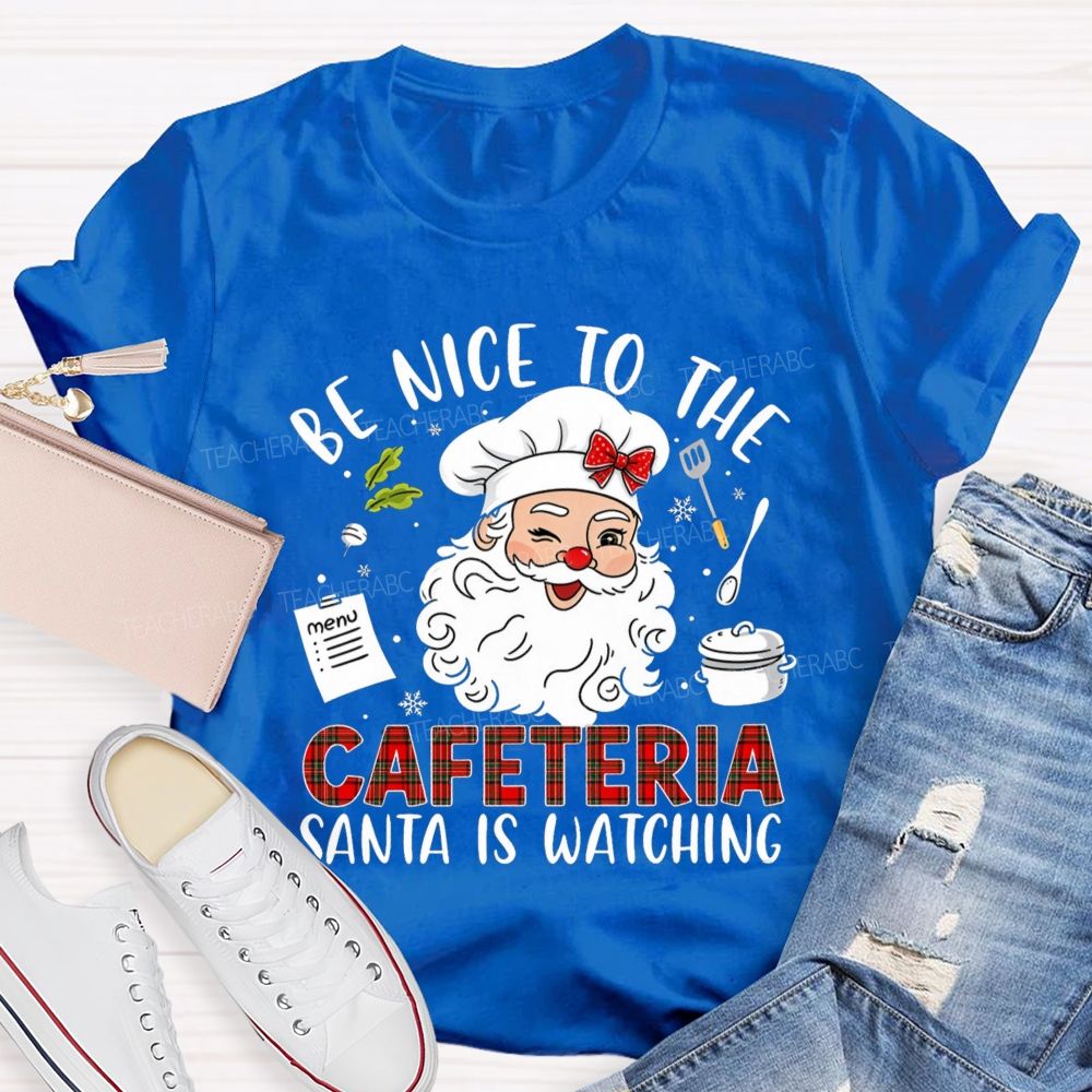 Be Nice To The Cafeteria Santa Is Watching Teacher T-Shirt