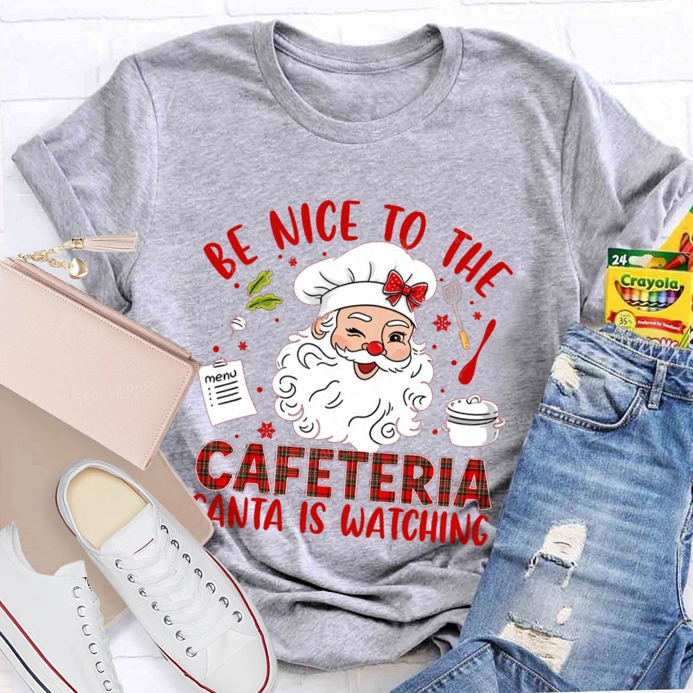 Be Nice To The Cafeteria Santa Is Watching Teacher T-Shirt