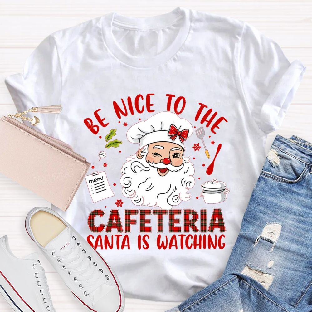 Be Nice To The Cafeteria Santa Is Watching Teacher T-Shirt