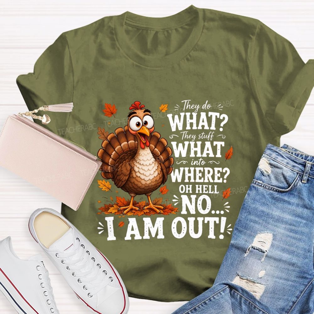 They Do What? They Stuff What Into Where? Oh Hell No... I Am Out! Teacher T-shirt