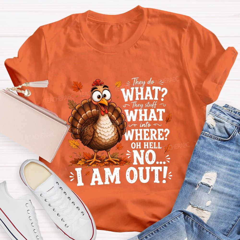 They Do What? They Stuff What Into Where? Oh Hell No... I Am Out! Teacher T-shirt